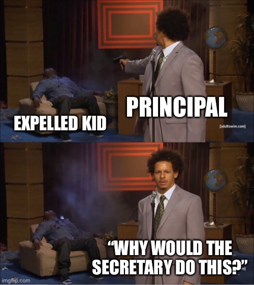Who killed the expelled kid? | PRINCIPAL; EXPELLED KID; “WHY WOULD THE SECRETARY DO THIS?” | image tagged in memes,school meme,who killed hannibal | made w/ Imgflip meme maker