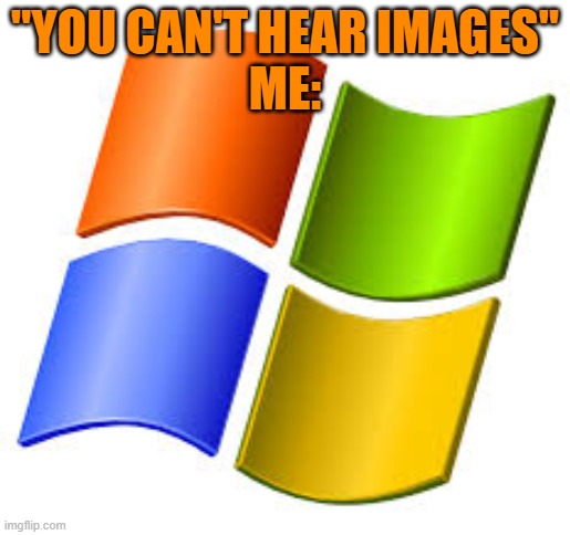 *MICROSOFT MUSIC INTESIFIES* | "YOU CAN'T HEAR IMAGES"
ME: | image tagged in memes,funny,microsoft | made w/ Imgflip meme maker