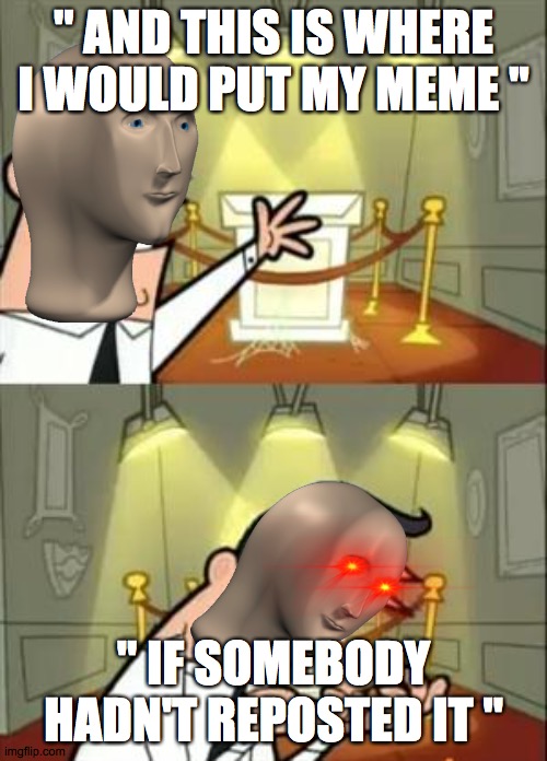 meme man reposters are bad | " AND THIS IS WHERE I WOULD PUT MY MEME "; " IF SOMEBODY HADN'T REPOSTED IT " | image tagged in memes,this is where i'd put my trophy if i had one | made w/ Imgflip meme maker