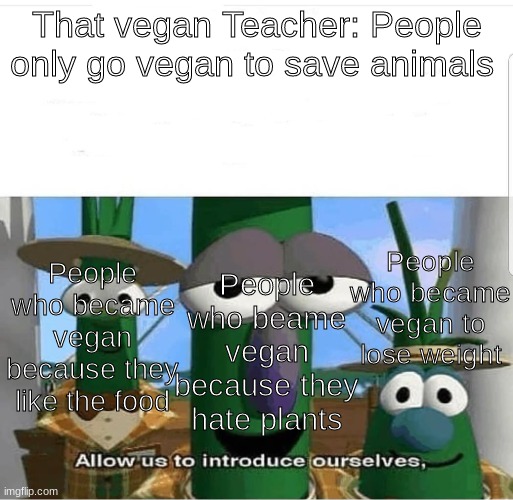 Allow us TVT | That vegan Teacher: People only go vegan to save animals; People who became vegan to lose weight; People who became vegan because they like the food; People who beame vegan because they hate plants | image tagged in allow us to introduce ourselves | made w/ Imgflip meme maker