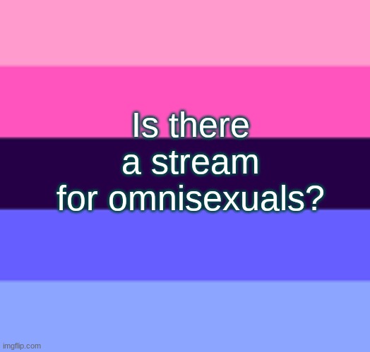 Is there a stream for omnisexuals? | made w/ Imgflip meme maker