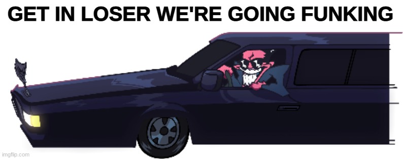 GET IN LOSER WE'RE GOING FUNKING | made w/ Imgflip meme maker