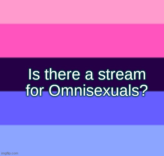 Is there a stream for Omnisexuals? | made w/ Imgflip meme maker