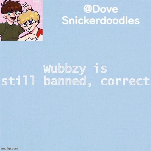 Never enough templates lol | Wubbzy is still banned, correct | image tagged in never enough templates lol | made w/ Imgflip meme maker