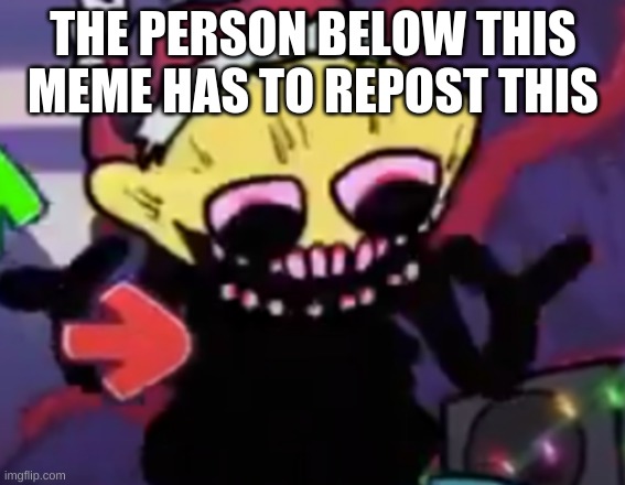 THE PERSON BELOW THIS MEME HAS TO REPOST THIS | made w/ Imgflip meme maker