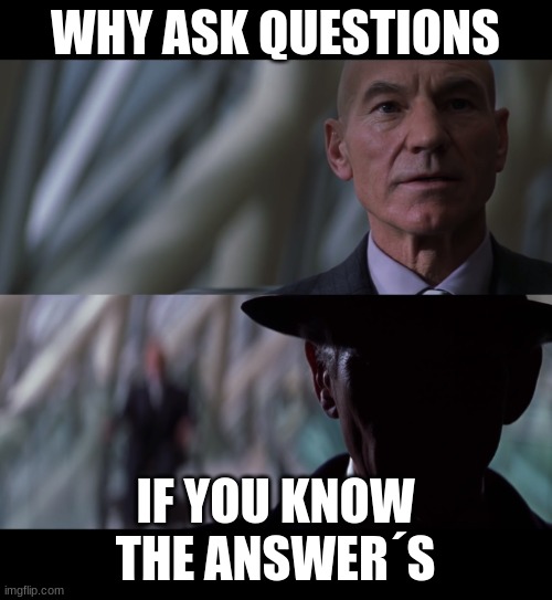 Why Ask Questions | WHY ASK QUESTIONS IF YOU KNOW THE ANSWER´S | image tagged in why ask questions | made w/ Imgflip meme maker