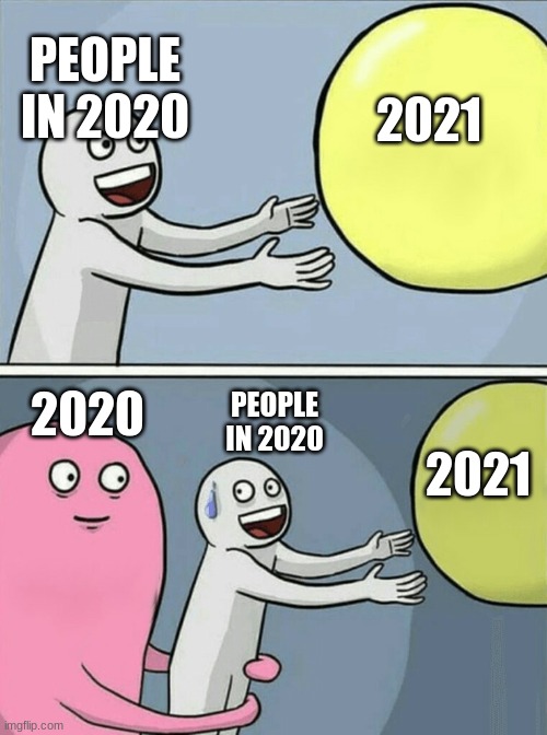 lol | PEOPLE IN 2020; 2021; PEOPLE IN 2020; 2020; 2021 | image tagged in memes,running away balloon | made w/ Imgflip meme maker