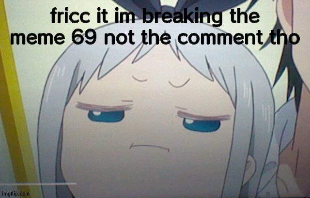 Sus Hideri | fricc it im breaking the meme 69 not the comment tho | image tagged in sus hideri | made w/ Imgflip meme maker