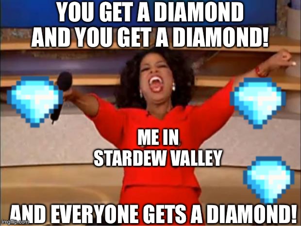 You get a diamond | YOU GET A DIAMOND AND YOU GET A DIAMOND! ME IN STARDEW VALLEY; AND EVERYONE GETS A DIAMOND! | image tagged in memes,oprah you get a,diamonds | made w/ Imgflip meme maker