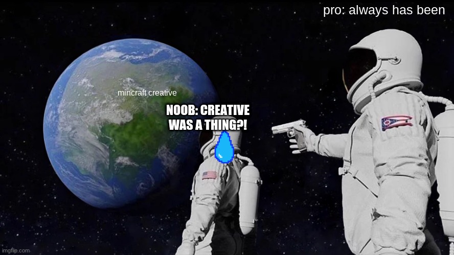 Always Has Been Meme | pro: always has been; mincraft creative; NOOB: CREATIVE WAS A THING?! | image tagged in memes,always has been | made w/ Imgflip meme maker