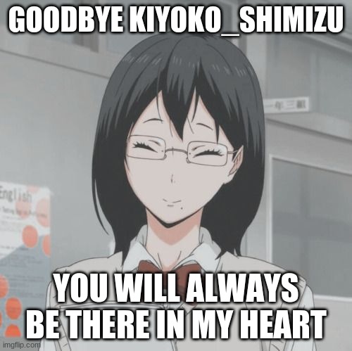 Goodbye bestie | GOODBYE KIYOKO_SHIMIZU; YOU WILL ALWAYS BE THERE IN MY HEART | image tagged in kiyoko smiling | made w/ Imgflip meme maker