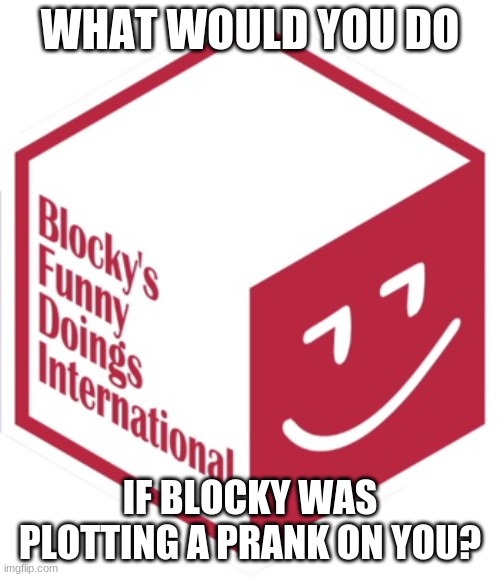 New Blocky's Funny Doings International | WHAT WOULD YOU DO; IF BLOCKY WAS PLOTTING A PRANK ON YOU? | image tagged in new blocky's funny doings international | made w/ Imgflip meme maker