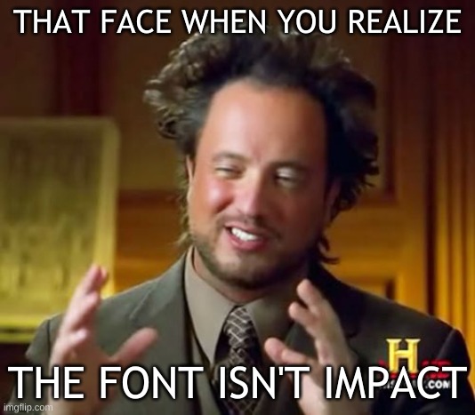 It usually is?! |  THAT FACE WHEN YOU REALIZE; THE FONT ISN'T IMPACT | image tagged in memes,ancient aliens | made w/ Imgflip meme maker