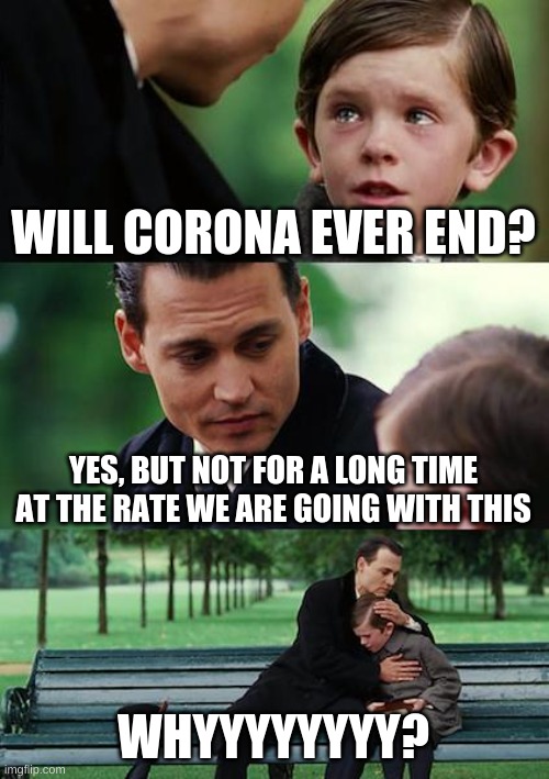 true true |  WILL CORONA EVER END? YES, BUT NOT FOR A LONG TIME AT THE RATE WE ARE GOING WITH THIS; WHYYYYYYYY? | image tagged in memes,finding neverland | made w/ Imgflip meme maker
