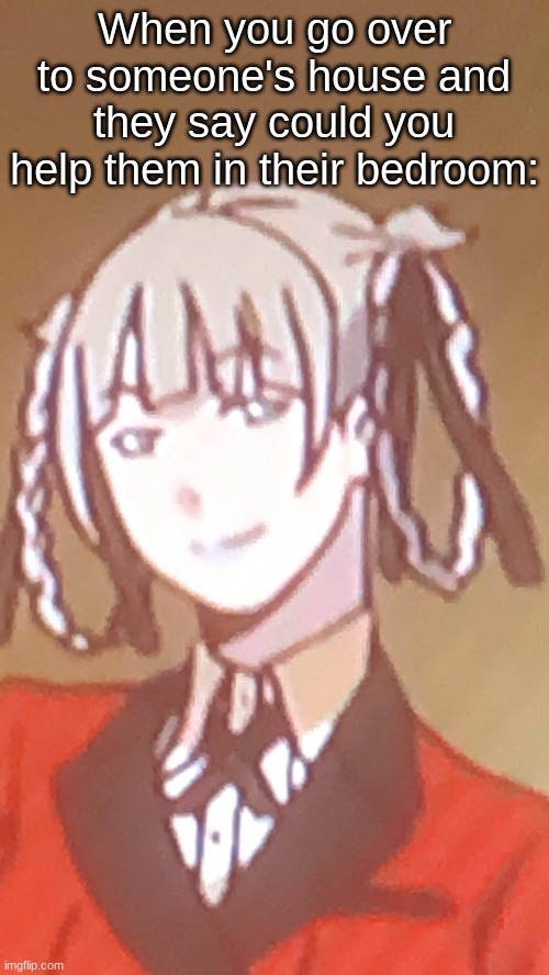 Kirari | When you go over to someone's house and they say could you help them in their bedroom: | image tagged in kirari | made w/ Imgflip meme maker