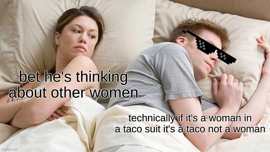 touche` but, how did he know??? |  bet he's thinking about other women; technically if it's a woman in a taco suit it's a taco not a woman | image tagged in memes,i bet he's thinking about other women | made w/ Imgflip meme maker