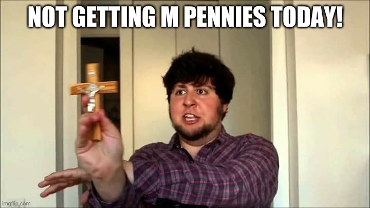 Outta This House! Jontron | NOT GETTING M PENNIES TODAY! | image tagged in outta this house jontron | made w/ Imgflip meme maker