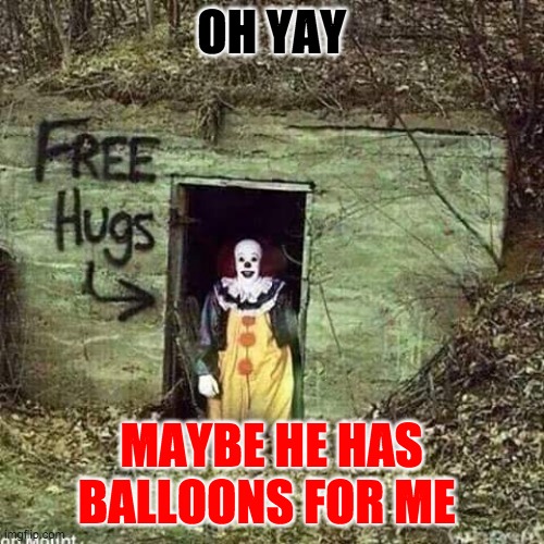 Free Hugs IT | OH YAY MAYBE HE HAS BALLOONS FOR ME | image tagged in free hugs it | made w/ Imgflip meme maker