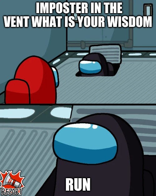 impostor of the vent | IMPOSTER IN THE VENT WHAT IS YOUR WISDOM; RUN | image tagged in impostor of the vent | made w/ Imgflip meme maker