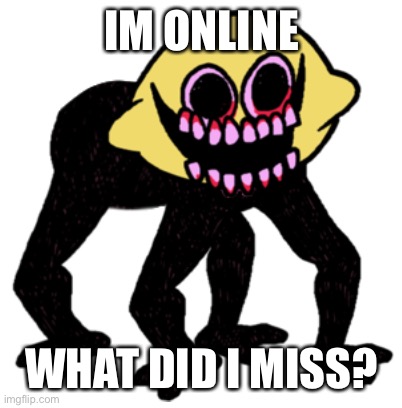 Cursed Lemon Demon | IM ONLINE; WHAT DID I MISS? | image tagged in cursed lemon demon | made w/ Imgflip meme maker