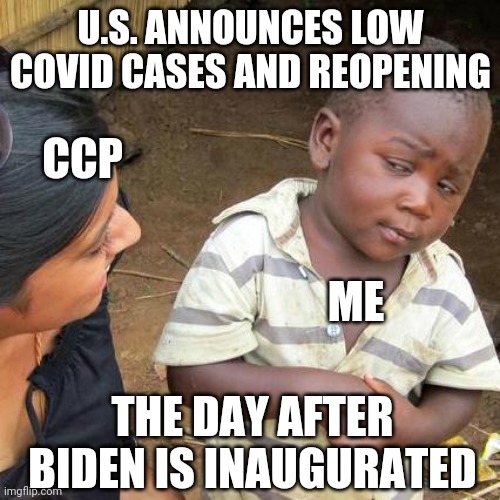 RIP CCP virus. November 2019 - January 20th, 2021 | U.S. ANNOUNCES LOW COVID CASES AND REOPENING; CCP; ME; THE DAY AFTER BIDEN IS INAUGURATED | image tagged in memes,third world skeptical kid,china,china virus,communist | made w/ Imgflip meme maker