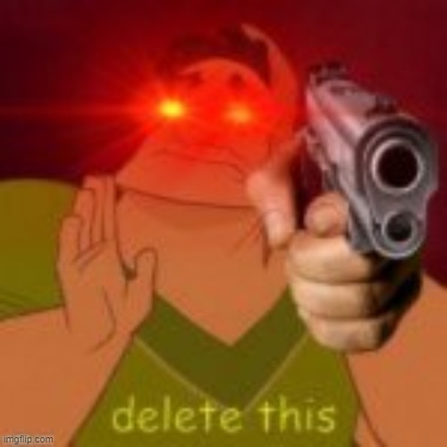 DELETE THIS | image tagged in delete this | made w/ Imgflip meme maker