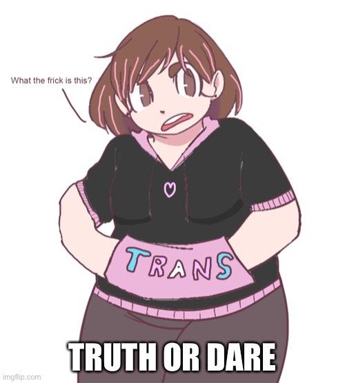 TRUTH OR DARE | image tagged in darmug what the frick is this | made w/ Imgflip meme maker