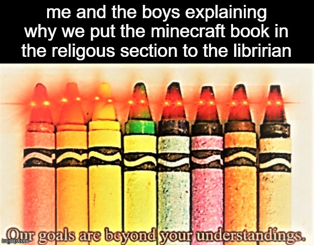 me and the boys explaining why we put the minecraft book in the religous section to the libririan | made w/ Imgflip meme maker