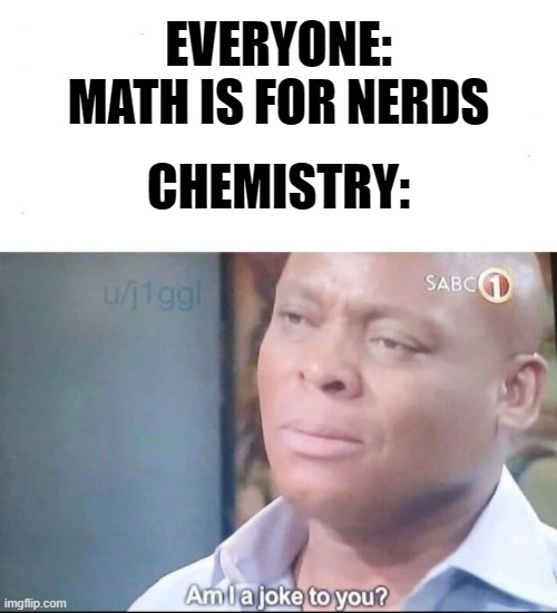 physics sitting awkwardly in a corner somewhere... | EVERYONE: MATH IS FOR NERDS; CHEMISTRY: | image tagged in am i a joke to you,memes | made w/ Imgflip meme maker