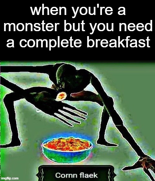 im high | when you're a monster but you need a complete breakfast | image tagged in cornn fleak | made w/ Imgflip meme maker