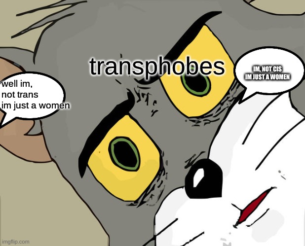 Unsettled Tom | transphobes; IM, NOT CIS IM JUST A WOMEN; well im, not trans im just a women | image tagged in memes,unsettled tom | made w/ Imgflip meme maker