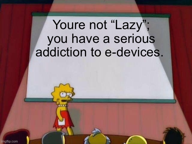 Give yer phone and cable away for a day, you WILL do stuff. | Youre not “Lazy”; you have a serious addiction to e-devices. | image tagged in lisa simpson's presentation,lazy | made w/ Imgflip meme maker