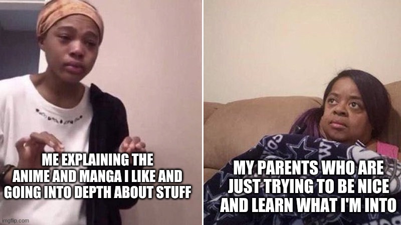 It Feels Weird NGL | ME EXPLAINING THE ANIME AND MANGA I LIKE AND GOING INTO DEPTH ABOUT STUFF; MY PARENTS WHO ARE JUST TRYING TO BE NICE AND LEARN WHAT I'M INTO | image tagged in me explaining to my mom,anime | made w/ Imgflip meme maker
