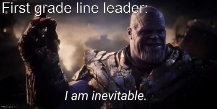 I am inevitable | First grade line leader: | image tagged in i am inevitable | made w/ Imgflip meme maker