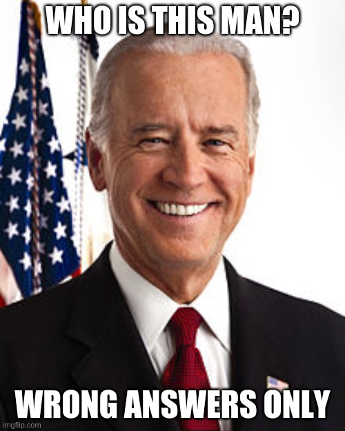 Wrong answers only. | WHO IS THIS MAN? WRONG ANSWERS ONLY | image tagged in memes,joe biden | made w/ Imgflip meme maker