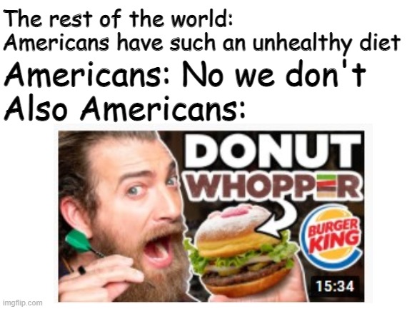 Unhealthy Americans | The rest of the world: Americans have such an unhealthy diet; Americans: No we don't
Also Americans: | image tagged in funny memes | made w/ Imgflip meme maker