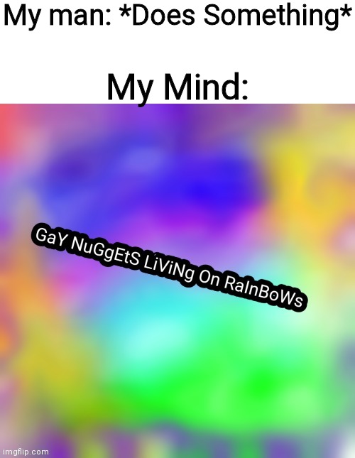 GaY NuGgEtS | My man: *Does Something*; My Mind: | image tagged in gay nuggets | made w/ Imgflip meme maker