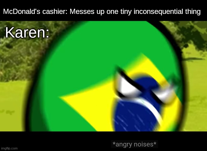 *angry noises* | McDonald's cashier: Messes up one tiny inconsequential thing; Karen: | image tagged in brazilball angry noises | made w/ Imgflip meme maker