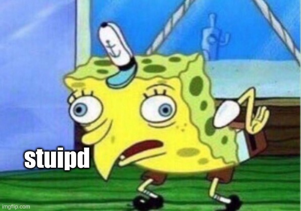 Mocking Spongebob Meme | stuipd | image tagged in memes,mocking spongebob | made w/ Imgflip meme maker