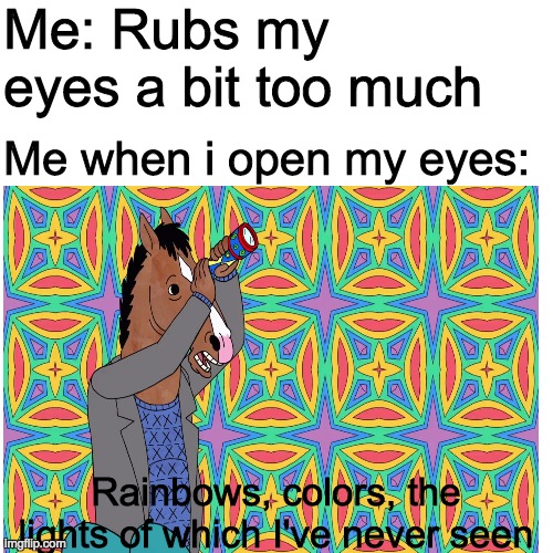 Me: Rubs my eyes a bit too much; Me when i open my eyes:; Rainbows, colors, the lights of which I've never seen | image tagged in relatable | made w/ Imgflip meme maker