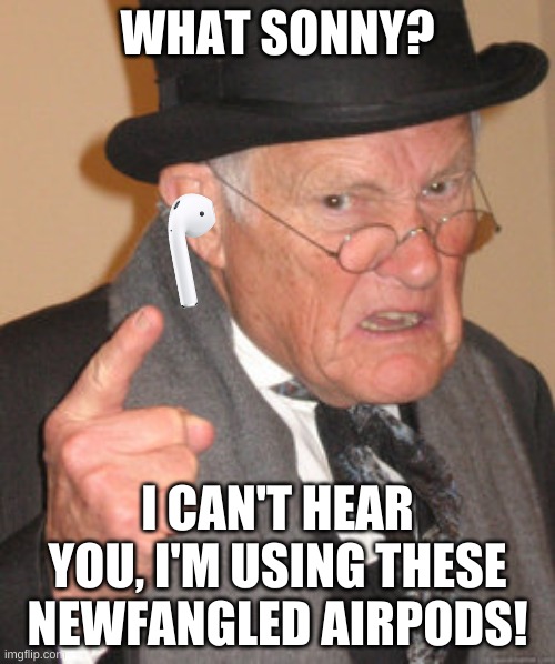 airpods | WHAT SONNY? I CAN'T HEAR YOU, I'M USING THESE NEWFANGLED AIRPODS! | image tagged in memes,funny,back in my day,old man,airpods,lol | made w/ Imgflip meme maker