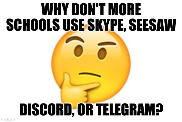 Thinking emoji | WHY DON'T MORE SCHOOLS USE SKYPE, SEESAW; DISCORD, OR TELEGRAM? | image tagged in thinking emoji,memes | made w/ Imgflip meme maker