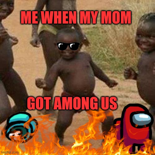 Third World Success Kid Meme | ME WHEN MY MOM; GOT AMONG US | image tagged in memes,third world success kid | made w/ Imgflip meme maker