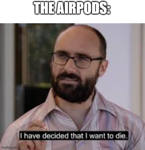 THE AIRPODS: | image tagged in blank white template,i've decided that i want to die | made w/ Imgflip meme maker