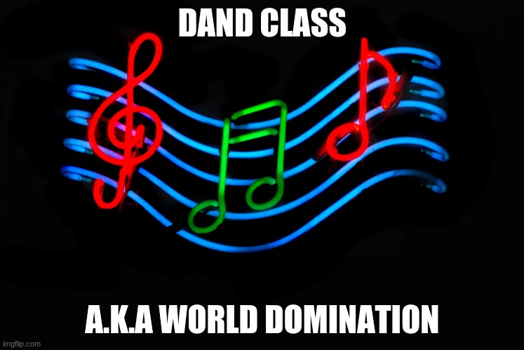 Band world domintion | DAND CLASS; A.K.A WORLD DOMINATION | image tagged in music | made w/ Imgflip meme maker