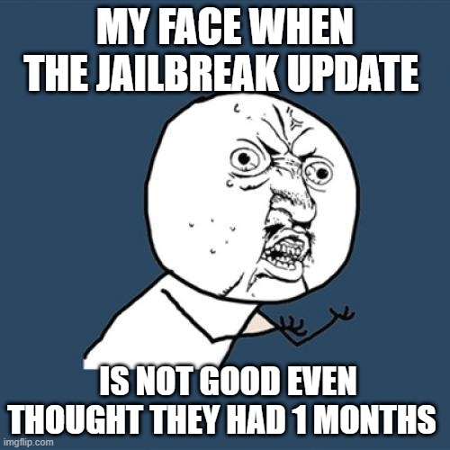 Y U No Meme | MY FACE WHEN THE JAILBREAK UPDATE; IS NOT GOOD EVEN THOUGHT THEY HAD 1 MONTHS | image tagged in memes,y u no,roblox meme | made w/ Imgflip meme maker
