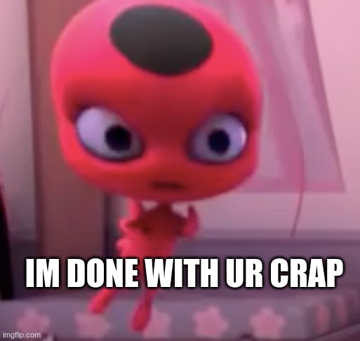 im done with ur crap | IM DONE WITH UR CRAP | image tagged in im done with ur crap | made w/ Imgflip meme maker