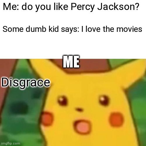 Surprised Pikachu Meme | Me: do you like Percy Jackson? Some dumb kid says: I love the movies; ME; Disgrace | image tagged in memes,surprised pikachu | made w/ Imgflip meme maker