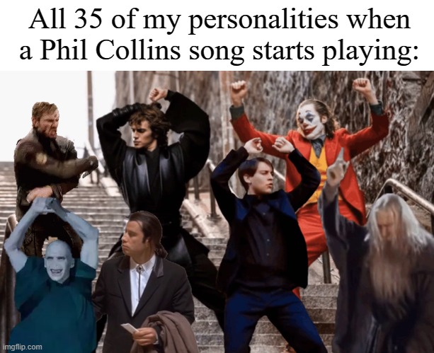 Joker,Peter Parker,Anakin and co dancing | All 35 of my personalities when a Phil Collins song starts playing: | image tagged in joker peter parker anakin and co dancing,phil collins,memes | made w/ Imgflip meme maker