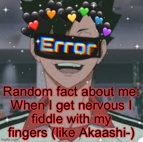 Random fact about me:

When I get nervous I fiddle with my fingers (like Akaashi-) | made w/ Imgflip meme maker